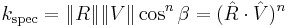 k_\mathrm{spec} =  \|R\|\|V\|\cos ^n\beta  = (\hat{R} \cdot \hat{V})^n