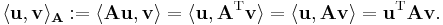  \langle \mathbf{u},\mathbf{v} \rangle_\mathbf{A}�:= \langle \mathbf{A} \mathbf{u}, \mathbf{v}\rangle = \langle \mathbf{u},  \mathbf{A}^\mathrm{T} \mathbf{v}\rangle = \langle \mathbf{u}, \mathbf{A}\mathbf{v} \rangle = \mathbf{u}^\mathrm{T} \mathbf{A} \mathbf{v}. 