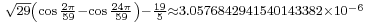 {}_{\sqrt{29}\left(\cos\frac{2\pi}{59}-\cos\frac{24\pi}{59}\right)-\frac{19}{5}\approx 3.0576842941540143382\times 10^{-6}}