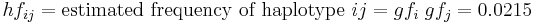 hf_{ij} = \text{estimated frequency of haplotype } ij = gf_i \; gf_j = 0.0215\!