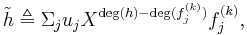 \tilde{h}\triangleq\Sigma_{j}u_{j}X^{\deg(h)-\deg(f^{(k)}_{j})}f^{(k)}_{j},\,