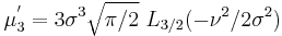 \mu_3^'= 3\sigma^3\sqrt{\pi/2}\,\,L_{3/2}(-\nu^2/2\sigma^2)