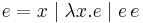 e = x \mid \lambda x.e \mid e \, e