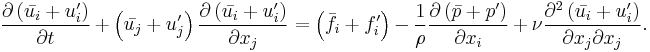  \frac{\partial \left( \bar{u_i} %2B u_i^\prime\right)}{\partial t}
%2B \left( \bar{u_j} %2B u_j^\prime\right) \frac{\partial \left( \bar{u_i} %2B u_i^\prime\right)}{\partial x_j}
= \left( \bar{f_i} %2B f_i^\prime\right)
- \frac{1}{\rho} \frac{\partial \left(\bar{p} %2B p^\prime\right)}{\partial x_i} 
%2B \nu \frac{\partial^2 \left( \bar{u_i} %2B u_i^\prime\right)}{\partial x_j \partial x_j}. 
