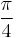 \frac{\pi}{4}