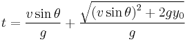  t = \frac {v \sin \theta} {g} %2B \frac {\sqrt{\left(v \sin \theta\right)^2 %2B 2 g y_0}} {g} 