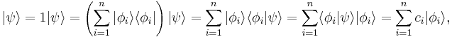  | \psi \rangle = 1 | \psi \rangle = \left ( \sum_{i=1}^n | \phi_i \rangle \langle \phi_i | \right ) | \psi \rangle = \sum_{i=1}^n | \phi_i \rangle \langle \phi_i | \psi \rangle = \sum_{i=1}^n \langle \phi_i | \psi \rangle | \phi_i \rangle = \sum_{i=1}^n c_i | \phi_i \rangle, \,\!