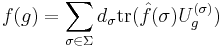 f(g) = \sum_{\sigma\in\Sigma} d_\sigma \operatorname{tr}(\hat{f}(\sigma)U^{(\sigma)}_g)