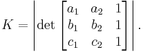 K = \left| \det \begin{bmatrix}
        a_1 & a_2 & 1 \\
        b_1 & b_2 & 1 \\
        c_1 & c_2 & 1
 \end{bmatrix} \right|. 