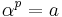 \alpha^{p}=a