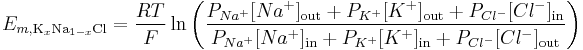 E_{m, \mathrm{K}_{x}\mathrm{Na}_{1-x}\mathrm{Cl} } = \frac{RT}{F} \ln{ \left( \frac{ P_{Na^{%2B}}[Na^{%2B}]_\mathrm{out} %2B P_{K^{%2B}}[K^{%2B}]_\mathrm{out} %2B P_{Cl^{-}}[Cl^{-}]_\mathrm{in} }{ P_{Na^{%2B}}[Na^{%2B}]_\mathrm{in} %2B P_{K^{%2B}}[K^{%2B}]_{\mathrm{in}} %2B P_{Cl^{-}}[Cl^{-}]_\mathrm{out} } \right) }