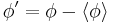 \phi'=\phi - \langle \phi \rangle