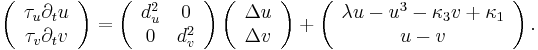  \left( \begin{array}{c} \tau_u \partial_t u\\\tau_v
\partial_t v
\end{array} \right) =
\left(\begin{array}{cc} d_u^2 &0\\0&d_v^2
\end{array}\right)
\left( \begin{array}{c} \Delta u\\ \Delta v
\end{array} \right) %2B \left(\begin{array}{c} \lambda u -u^3 - \kappa_3 v %2B\kappa_1\\u-v
\end{array}\right)
.