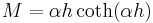 M = \alpha h \coth (\alpha h) \,