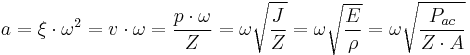 
a = \xi \cdot \omega^2 = v \cdot \omega = \frac{p \cdot \omega}{Z} = \omega \sqrt \frac{J}{Z} = \omega \sqrt \frac{E}{\rho} = \omega \sqrt \frac{P_{ac}}{Z \cdot A}
