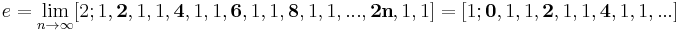 
e =\lim_{n \to \infty}[2;1,\mathbf 2,1,1,\mathbf 4,1,1,\mathbf 6,1,1,\mathbf 8,1,1,...,\mathbf {2n},1,1] = [1;\mathbf 0,1,1,\mathbf 2,1,1,\mathbf 4,1,1,...]
