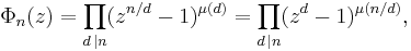 
\Phi_n(z) = \prod_{d\,\mid n}(z^{n/d}-1)^{\mu(d)} = \prod_{d\,\mid n}(z^{d}-1)^{\mu(n/d)},
