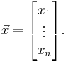 \vec{x} = \begin{bmatrix}x_1\\ \vdots\\ x_n\end{bmatrix}.