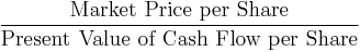\frac{\mbox{Market Price per Share}}{\mbox{Present Value of Cash Flow per Share}}