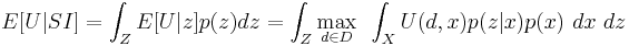 
E[U|SI] = \int_Z E[U|z] p(z) dz = \int_Z \max_{d\in D} ~ \int_X U(d,x) p(z|x) p(x) ~ dx ~ dz
