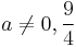 a\neq 0, \frac{9}{4}