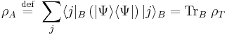 \rho_A \ \stackrel{\mathrm{def}}{=}\   \sum_j \langle j|_B \left( |\Psi\rangle \langle\Psi| \right) |j\rangle_B = \hbox{Tr}_B \; \rho_T 