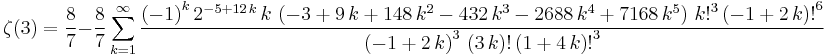 \zeta(3)=\frac{8}{7}-\frac{8}{7}\sum_{k=1}^\infty \frac{{\left( -1 \right) }^k\,2^{-5 %2B 12\,k}\,k\,
    \left( -3 %2B 9\,k %2B 148\,k^2 - 432\,k^3 - 2688\,k^4 %2B 7168\,k^5 \right) \,
    {k!}^3\,{\left( -1 %2B 2\,k \right)�!}^6}{{\left( -1 %2B 2\,k \right) }^3\,
    \left( 3\,k \right)�!\,{\left( 1 %2B 4\,k \right)�!}^3}