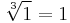  \sqrt[3]{1} = 1 