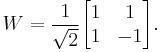 
W = \frac{1}{\sqrt{2}} 
\begin{bmatrix} 
1 & 1 \\ 1 & -1
\end{bmatrix}.
