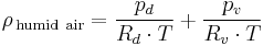 
\rho_{\,\mathrm{humid~air}} = \frac{p_{d}}{R_{d} \cdot T} %2B \frac{p_{v}}{R_{v} \cdot T} \,
