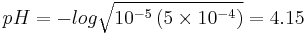 pH = -log \sqrt {10^{-5} \left( 5 \times 10^{-4} \right) } = 4.15