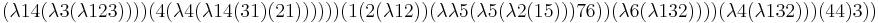  (\lambda 14 (\lambda 3 (\lambda 1 2 3)))) (4 (\lambda 4 (\lambda 14 (3 1) (2 1)))))) (1 (2 (\lambda 1 2)) (\lambda \lambda 5 (\lambda 5 (\lambda 2 (1 5))) 7 6)) (\lambda 6 (\lambda 1 3 2)))) (\lambda 4 (\lambda 1 3 2))) (4 4) 3))