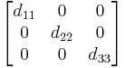 
      \begin{bmatrix}
           d_{11} & 0 & 0 \\
           0 & d_{22} & 0 \\
           0 & 0 & d_{33} \\
        \end{bmatrix}

