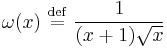 \omega(x) \ \stackrel{\mathrm{def}}{=}\  \frac{1}{(x%2B1)\sqrt{x}}