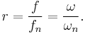  r=\frac{f}{f_n}=\frac{\omega}{\omega_n}.