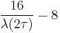 \frac{16}{\lambda(2\tau)} - 8