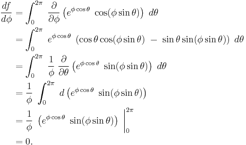 
  \begin{align}
    \frac {df}{d\phi} 
    &= \int_0^{2\pi}\;\frac{\partial}{\partial\phi}\left(e^{\phi\cos\theta}\;\cos(\phi\sin\theta)\right)\;d\theta\,
    \\
    &= \int_0^{2\pi}\;e^{\phi\cos\theta}\;\left(\cos\theta\cos(\phi\sin\theta)\; - \;\sin\theta\sin(\phi\sin\theta)\right)\;d\theta\,
    \\
    &= \int_0^{2\pi}\;\frac {1}{\phi}\;\frac {\partial}{\partial\theta}\left(e^{\phi\cos\theta}\;\sin(\phi\sin\theta)\right)\;d\theta\,
    \\
    &= \frac {1}{\phi}\;\int_0^{2\pi}\;d\left(e^{\phi\cos\theta}\;\sin(\phi\sin\theta)\right)\,
    \\
    &= \frac {1}{\phi}\;\left(e^{\phi\cos\theta}\;\sin(\phi\sin\theta)\right)\;\bigg|_0^{2\pi}\,
    \\
    &= 0.\,
  \end{align}
