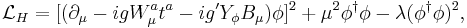 \mathcal{L}_H = [(\partial_\mu -ig W_\mu^a t^a -ig'Y_{\phi} B_\mu)\phi]^2 %2B \mu^2 \phi^\dagger\phi-\lambda (\phi^\dagger\phi)^2,