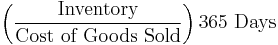 \left (\frac{\mbox{Inventory}}{\mbox{Cost of Goods Sold}}\right)\mbox{365 Days}