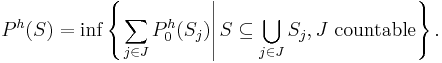 P^{h} (S) = \inf \left\{ \left. \sum_{j \in J} P_{0}^{h} (S_{j}) \right| S \subseteq \bigcup_{j \in J} S_{j}, J \mbox{ countable} \right\}.