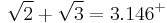 \sqrt{2} %2B \sqrt{3} = 3.146^%2B