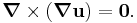 
   \boldsymbol{\nabla}\times(\boldsymbol{\nabla}\mathbf{u}) = \boldsymbol{0}.
 