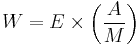 W = E \times \left ( \frac{A}{M} \right )\,\!