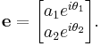  \mathbf{e} = \begin{bmatrix}
a_1 e^{i \theta_1} \\ a_2 e^{i  \theta_2}  \end{bmatrix} .