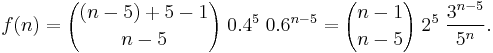  f(n) = {(n-5) %2B 5 - 1 \choose n-5} \; 0.4^5 \; 0.6^{n-5} = {n-1 \choose n-5} \; 2^5 \; \frac{3^{n-5}}{5^n}. 