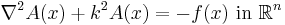 \nabla^2 A(x) %2B k^2 A(x) = -f(x) \mbox { in } \mathbb R^n