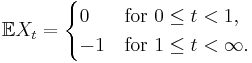 \displaystyle \mathbb{E} X_t = \begin{cases}
  0 &\text{for } 0 \le t < 1,\\
  -1 &\text{for } 1 \le t < \infty.
 \end{cases} 
