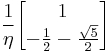   {1\over \eta}
  \begin{bmatrix}
  1\\ { -{1\over 2} - {\sqrt{ 5} \over 2}   }
\end{bmatrix} 
    