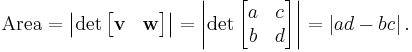 \text{Area} = \left|\det\begin{bmatrix}{\mathbf v}& {\mathbf w}\end{bmatrix}\right| = \left|\det\begin{bmatrix} a & c\\b & d \end{bmatrix}\right| = \left| ad - bc \right|.