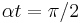 \alpha t = \pi/2